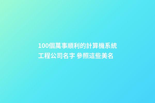 100個萬事順利的計算機系統工程公司名字 參照這些美名
